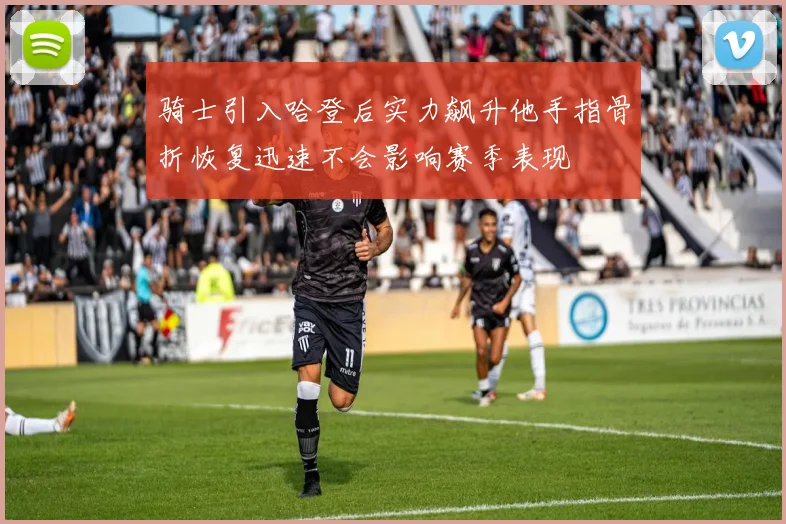 骑士引入哈登后实力飙升他手指骨折恢复迅速不会影响赛季表现