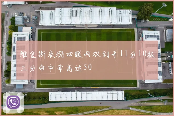 维金斯表现回暖两双到手11分10板三分命中率高达50