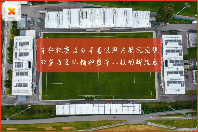 李弘权赛后分享喜悦照片展现无限能量与团队精神勇夺11板的辉煌成就