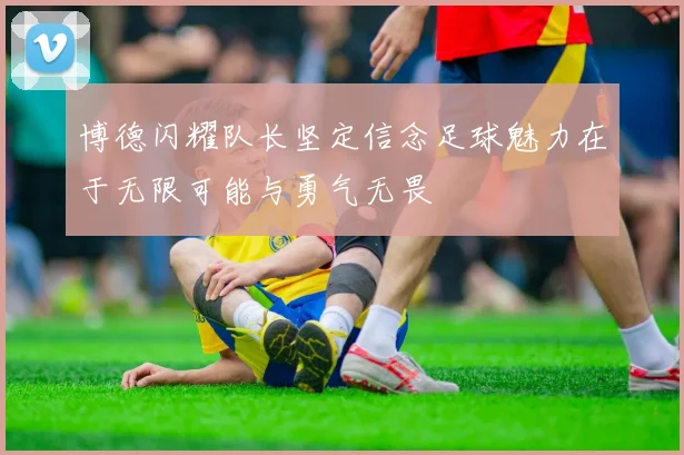 博德闪耀队长坚定信念足球魅力在于无限可能与勇气无畏