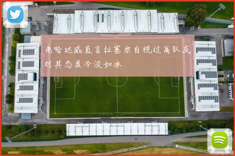 老哈达威直言拉塞尔自视过高队友对其态度冷淡如冰