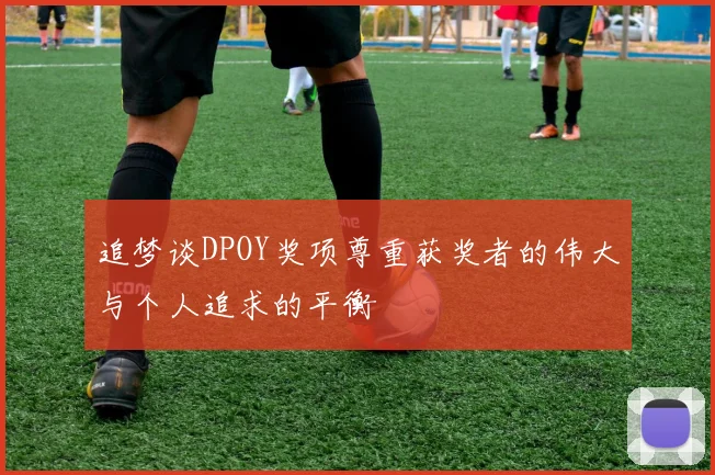 追梦谈DPOY奖项尊重获奖者的伟大与个人追求的平衡