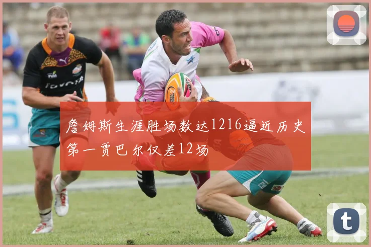 詹姆斯生涯胜场数达1216逼近历史第一贾巴尔仅差12场