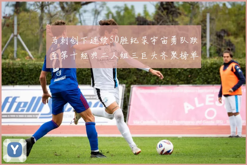 马刺创下连续50胜纪录宇宙勇队跌至第十经典二人组三巨头齐聚榜单