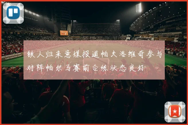 铁人归来意媒报道帕夫洛维奇参与对阵帕尔马赛前合练状态良好